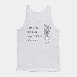 I Cry A Lot But I Am So Productive It's An Art Tank Top